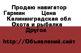 Продаю навигатор Гармин 10   › Цена ­ 5 000 - Калининградская обл. Охота и рыбалка » Другое   